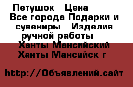 Петушок › Цена ­ 350 - Все города Подарки и сувениры » Изделия ручной работы   . Ханты-Мансийский,Ханты-Мансийск г.